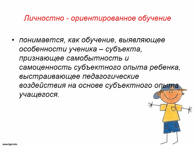 Личностно - ориентированное обучение  понимается, как обучение, выявляющее особенности ученика – субъекта, признающее